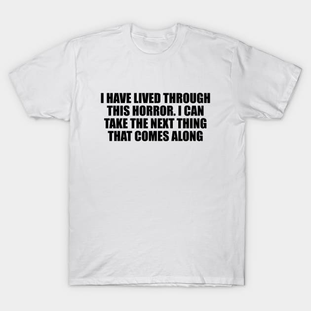 I have lived through this horror. I can take the next thing that comes along T-Shirt by Geometric Designs